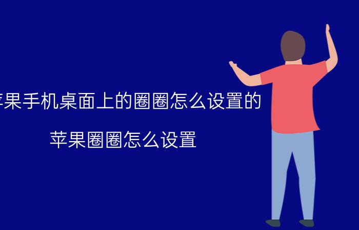 苹果手机桌面上的圈圈怎么设置的 苹果圈圈怎么设置？